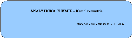 Zaoblen obdlnk: ANALYTICK CHEMIE  Komplexometrie
 
 
                                                                                          Datum posledn aktualizace: 9. 11. 2006
 
