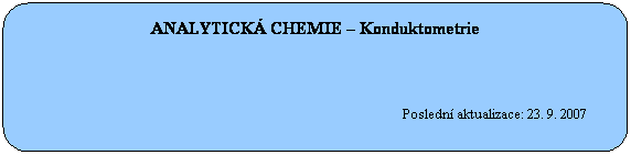 Zaoblen obdlnk: ANALYTICK CHEMIE  Konduktometrie
 
 
 
                                                                                                            Posledn aktualizace: 23. 9. 2007
 
