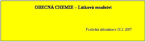 Textov pole: OBECN CHEMIE  Ltkov mnostv
 
 
 
                                                                                    Posledn aktualizace 18.2. 2007
 
